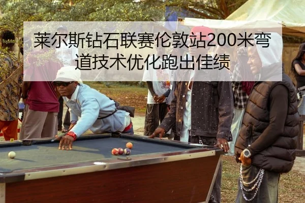 莱尔斯钻石联赛伦敦站200米弯道技术优化跑出佳绩
